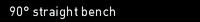 90� straight bench