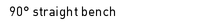 90� straight bench